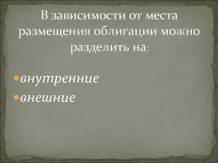 В зависимости от места размещения облигации можно разделить на: внутренние внешние 