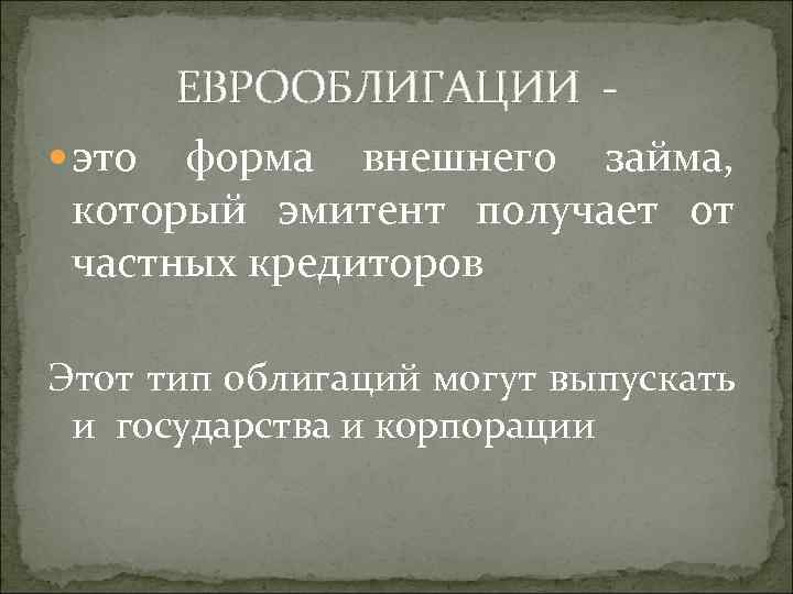 ЕВРООБЛИГАЦИИ это форма внешнего займа, который эмитент получает от частных кредиторов Этот тип облигаций