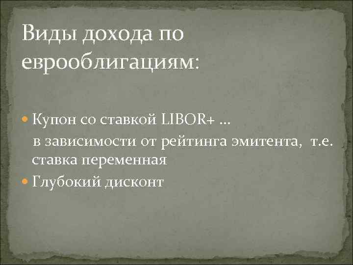 Виды дохода по еврооблигациям: Купон со ставкой LIBOR+ … в зависимости от рейтинга эмитента,