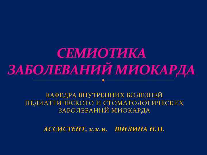 СЕМИОТИКА ЗАБОЛЕВАНИЙ МИОКАРДА КАФЕДРА ВНУТРЕННИХ БОЛЕЗНЕЙ ПЕДИАТРИЧЕСКОГО И СТОМАТОЛОГИЧЕСКИХ ЗАБОЛЕВАНИЙ МИОКАРДА АССИСТЕНТ, к. к.