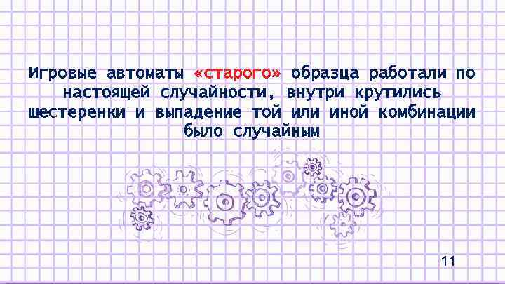 Игровые автоматы «старого» образца работали по настоящей случайности, внутри крутились шестеренки и выпадение той
