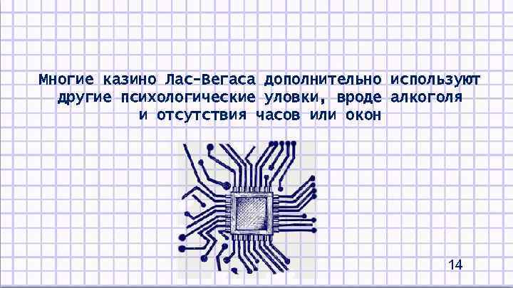 Многие казино Лас-Вегаса дополнительно используют другие психологические уловки, вроде алкоголя и отсутствия часов или