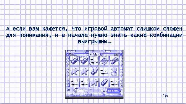 А если вам кажется, что игровой автомат слишком сложен для понимания, и в начале