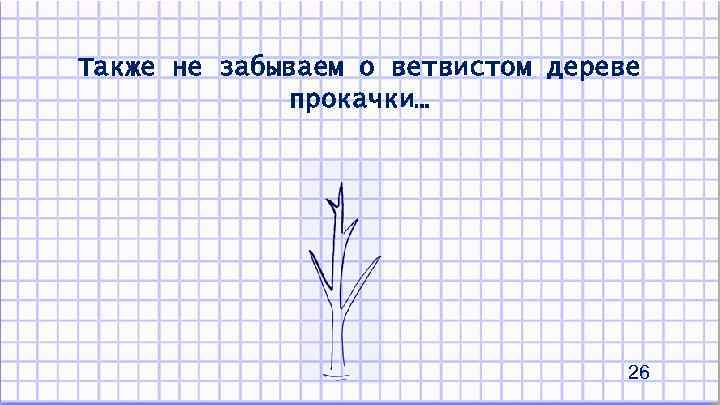 Также не забываем о ветвистом дереве прокачки… 26 