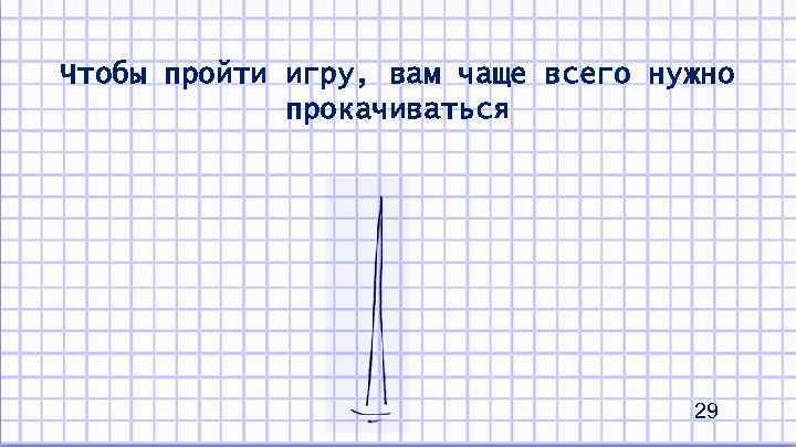 Чтобы пройти игру, вам чаще всего нужно прокачиваться 29 