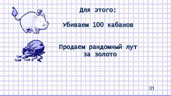 Для этого: Убиваем 100 кабанов Продаем рандомный лут за золото 31 
