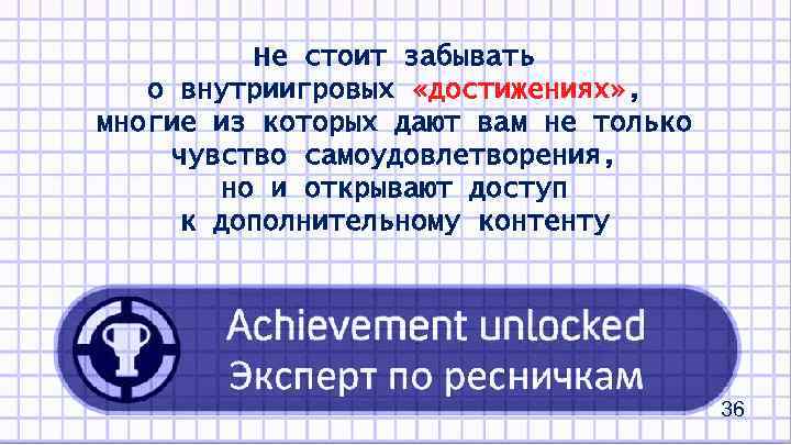 Не стоит забывать о внутриигровых «достижениях» , многие из которых дают вам не только