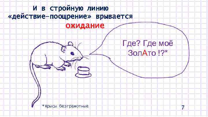 И в стройную линию «действие–поощрение» врывается ожидание Где? Где моё Зол. Ато !? *