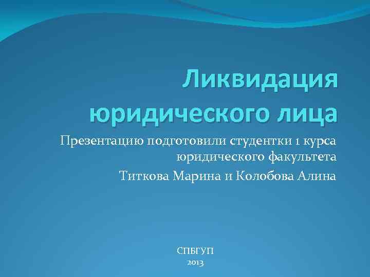 Ликвидация юридического лица Презентацию подготовили студентки 1 курса юридического факультета Титкова Марина и Колобова