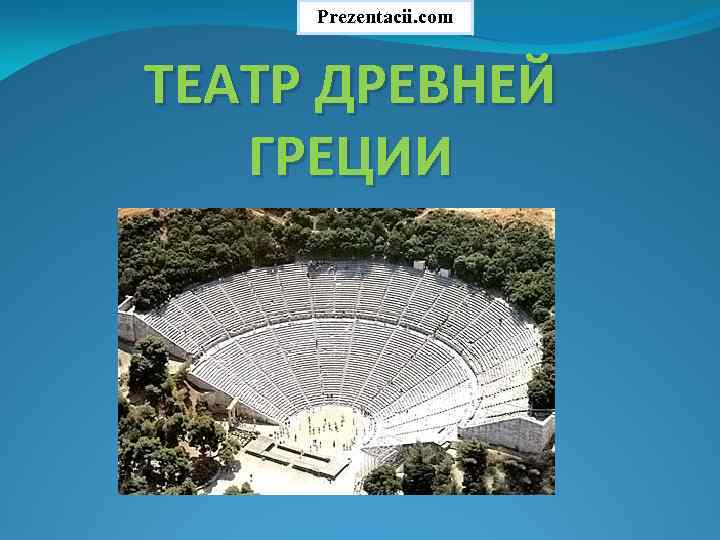 Prezentacii. com ТЕАТР ДРЕВНЕЙ ГРЕЦИИ 