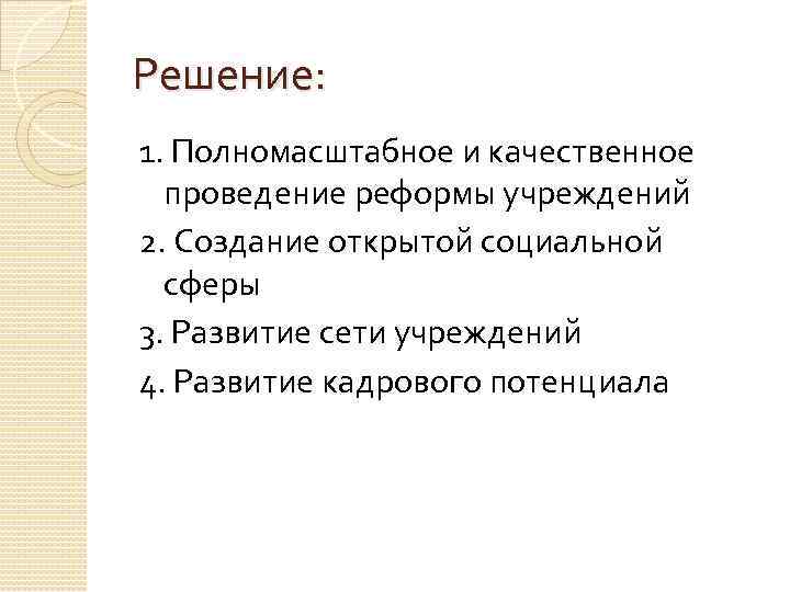 Решение: 1. Полномасштабное и качественное проведение реформы учреждений 2. Создание открытой социальной сферы 3.