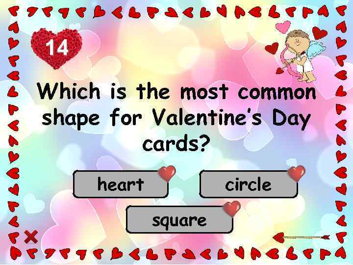 14 Which is the most common shape for Valentine’s Day cards? heart circle square