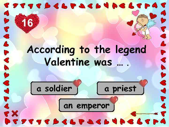 16 According to the legend Valentine was …. a soldier a priest an emperor