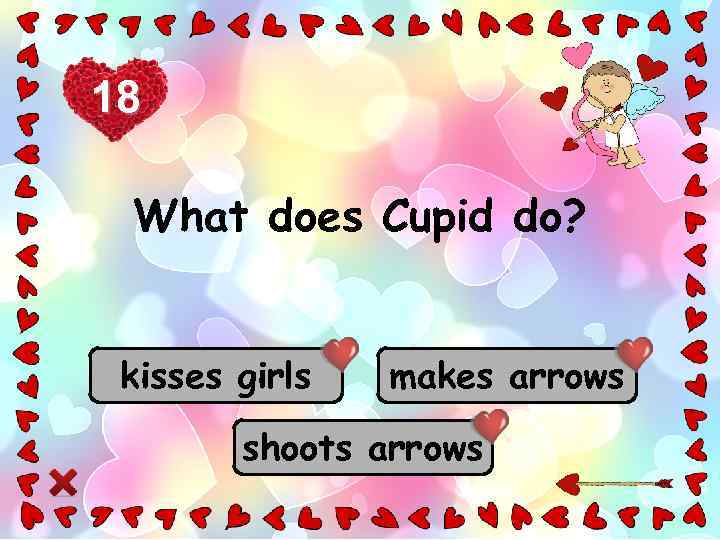 18 What does Cupid do? kisses girls makes arrows shoots arrows 