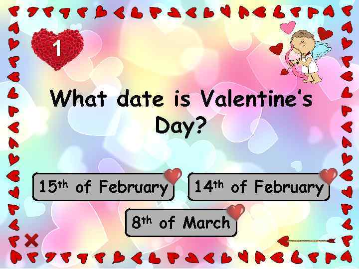 1 What date is Valentine’s Day? 15 th of February 14 th of February