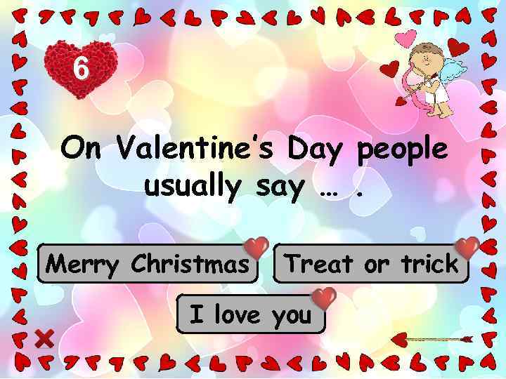 6 On Valentine’s Day people usually say …. Merry Christmas Treat or trick I