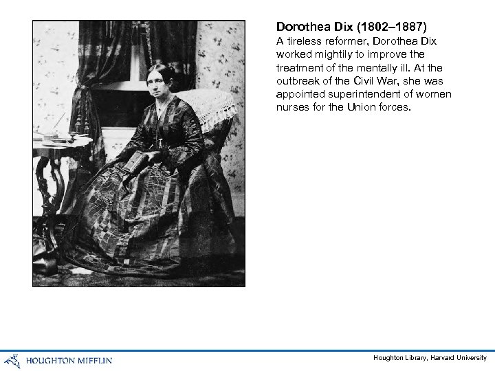 Dorothea Dix (1802– 1887) A tireless reformer, Dorothea Dix worked mightily to improve the