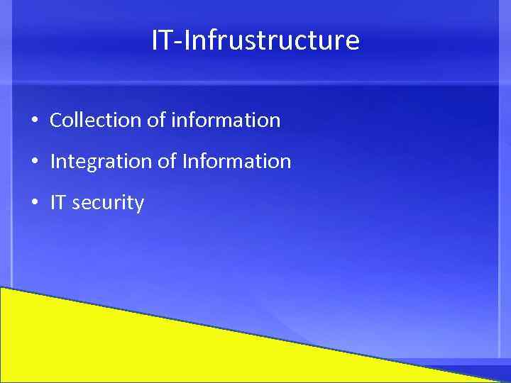 IT-Infrustructure • Collection of information • Integration of Information • IT security 