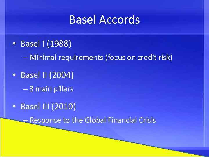 Basel Accords • Basel I (1988) – Minimal requirements (focus on credit risk) •