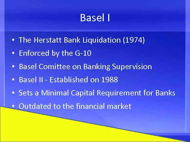 Basel I • The Herstatt Bank Liquidation (1974) • Enforced by the G-10 •