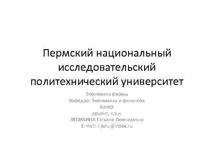 Пермский национальный исследовательский политехнический университет Экономика фирмы Кафедра: Экономики и финансов Автор: доцент, к.