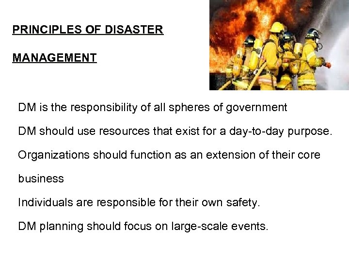 PRINCIPLES OF DISASTER MANAGEMENT DM is the responsibility of all spheres of government DM