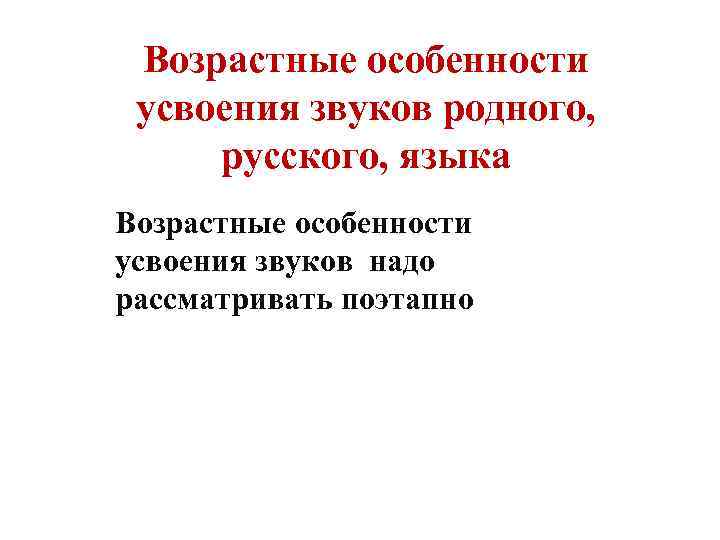 Возрастные особенности усвоения звуков родного, русского, языка Возрастные особенности усвоения звуков надо рассматривать поэтапно