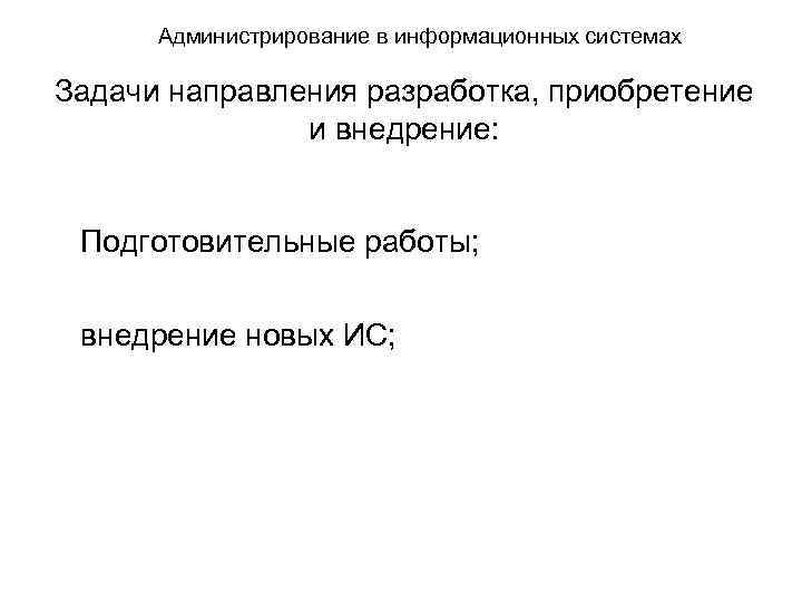 Администрирование в информационных системах Задачи направления разработка, приобретение и внедрение: Подготовительные работы; внедрение новых