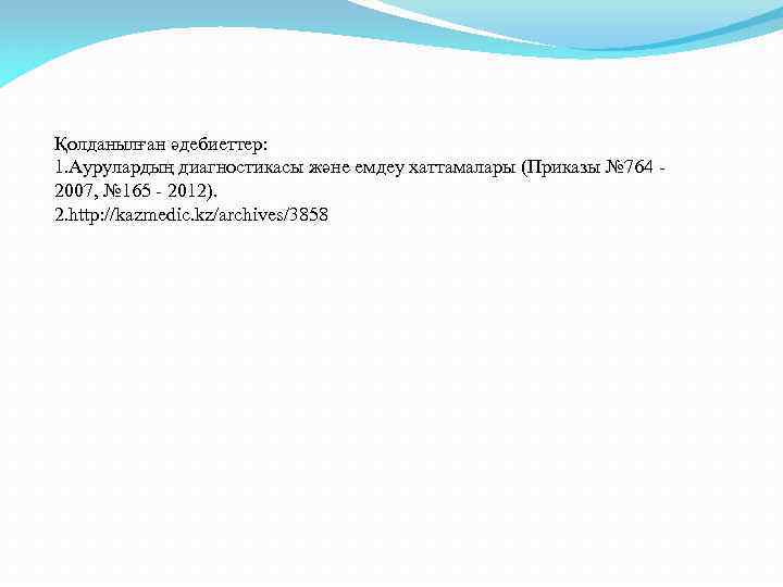 Қолданылған әдебиеттер: 1. Аурулардың диагностикасы және емдеу хаттамалары (Приказы № 764 - 2007, №