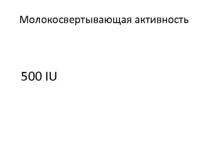 Молокосвертывающая активность 500 IU 