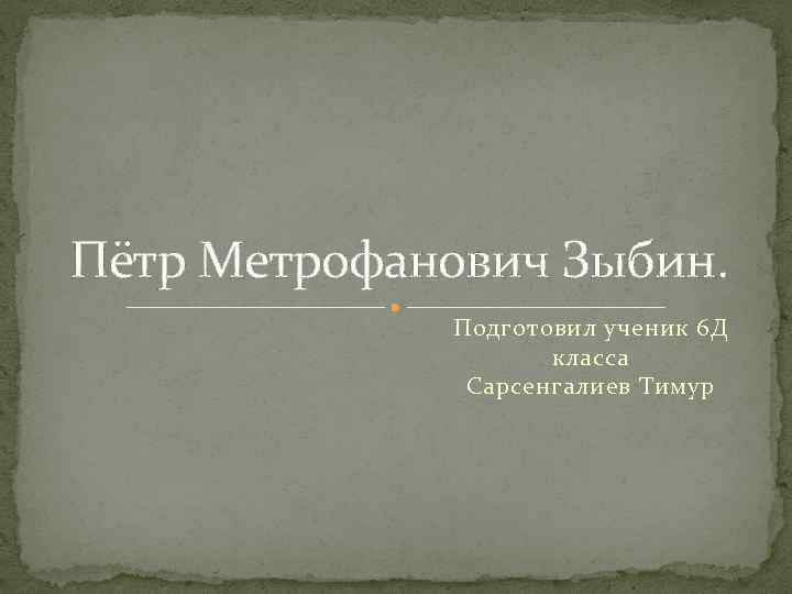 Пётр Метрофанович Зыбин. Подготовил ученик 6 Д класса Сарсенгалиев Тимур 