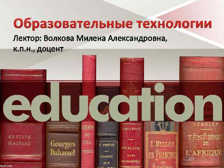 Образовательные технологии Лектор: Волкова Милена Александровна, к. п. н. , доцент 