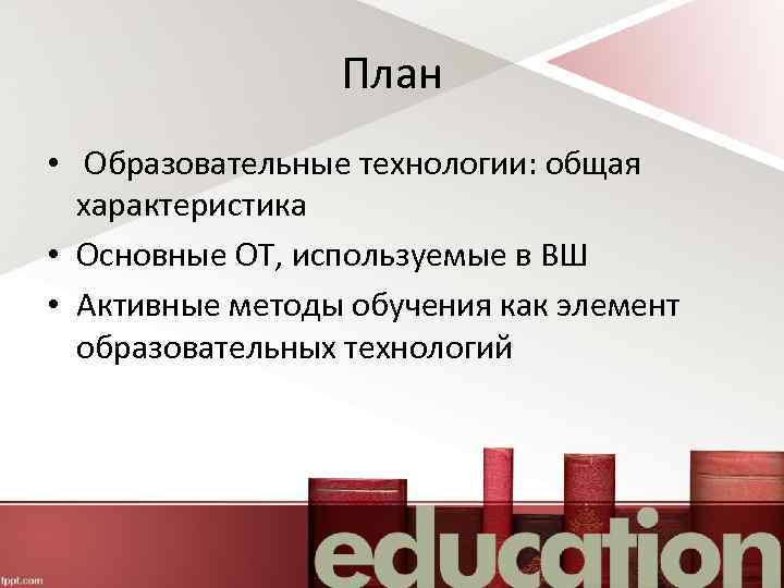 План • Образовательные технологии: общая характеристика • Основные ОТ, используемые в ВШ • Активные