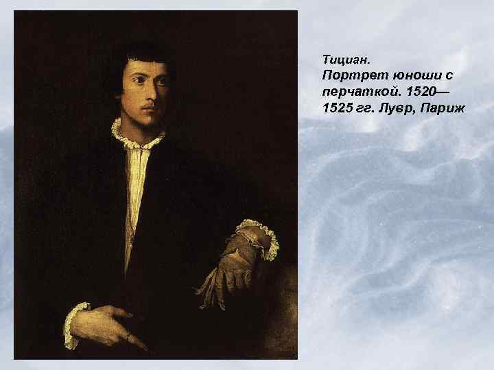 Тициан. Портрет юноши с перчаткой. 1520— 1525 гг. Лувр, Париж 