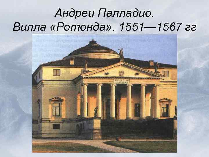 Андреи Палладио. Вилла «Ротонда» . 1551— 1567 гг 