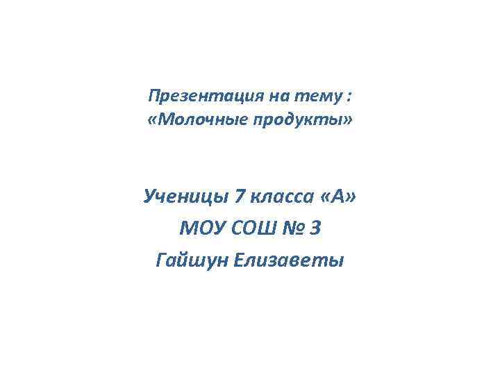 Презентация на тему : «Молочные продукты» Ученицы 7 класса «А» МОУ СОШ № 3