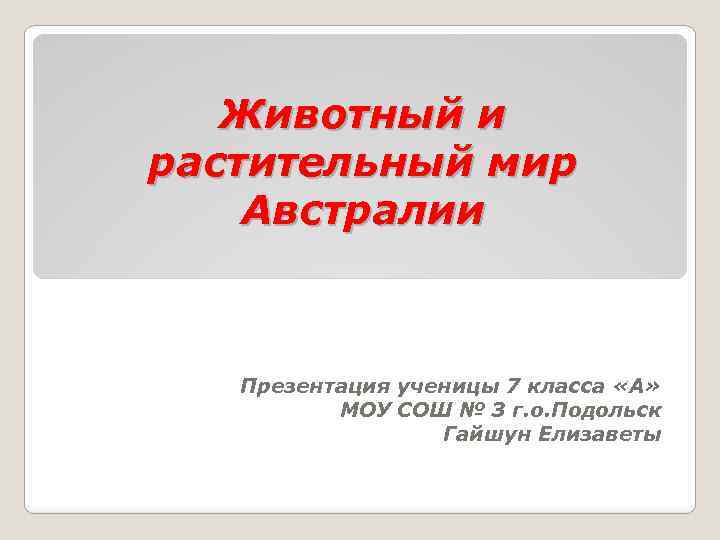 Животный и растительный мир Австралии Презентация ученицы 7 класса «А» МОУ СОШ № 3