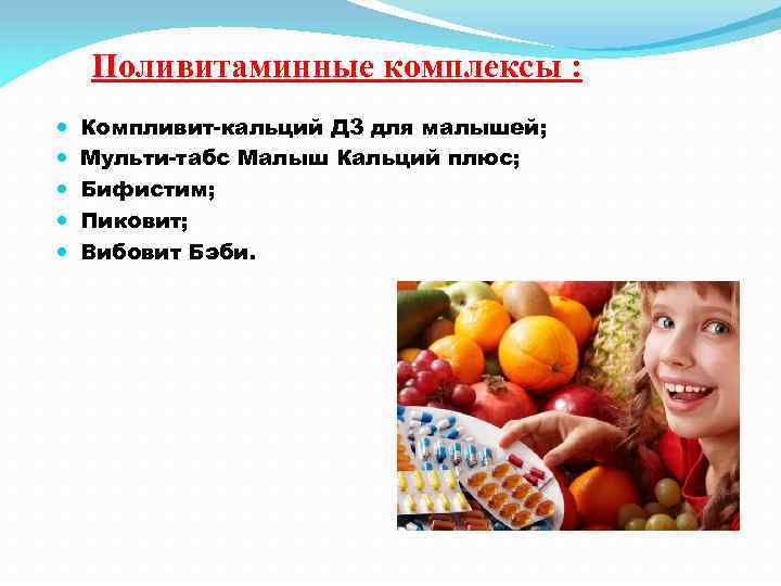 Поливитаминные комплексы : Компливит-кальций Д 3 для малышей; Мульти-табс Малыш Кальций плюс; Бифистим; Пиковит;