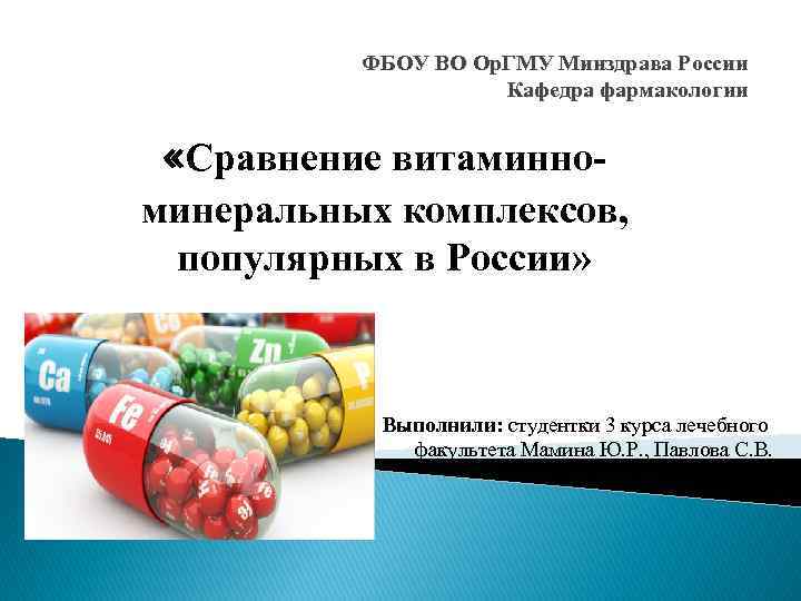 ФБОУ ВО Ор. ГМУ Минздрава России Кафедра фармакологии «Сравнение витаминноминеральных комплексов, популярных в России»