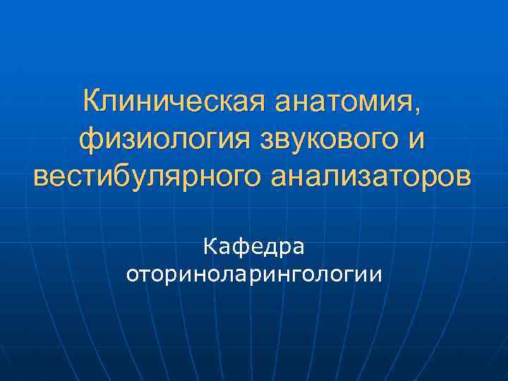 Клиническая анатомия, физиология звукового и вестибулярного анализаторов Кафедра оториноларингологии 