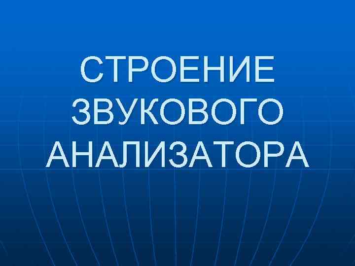 СТРОЕНИЕ ЗВУКОВОГО АНАЛИЗАТОРА 