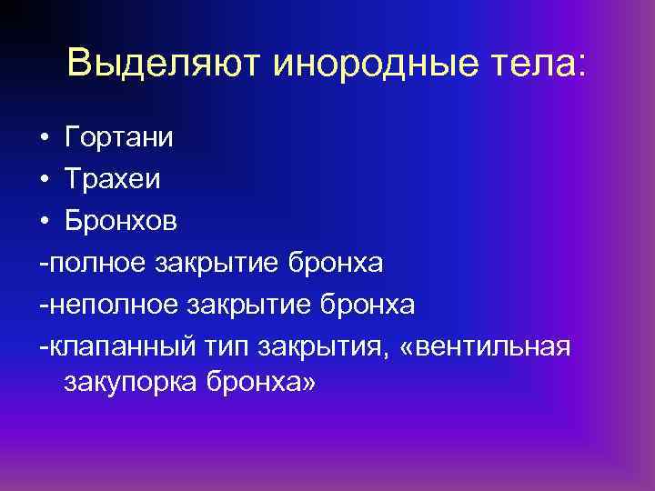 Выделяют инородные тела: • Гортани • Трахеи • Бронхов -полное закрытие бронха -неполное закрытие