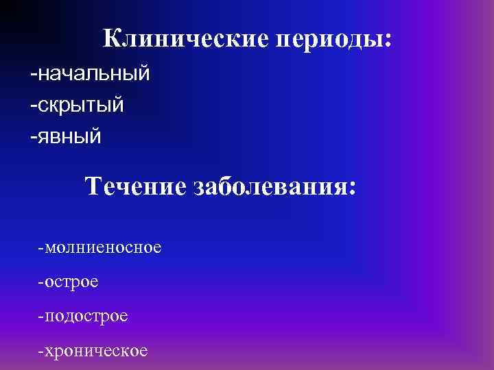 Клинические периоды: -начальный -скрытый -явный Течение заболевания: -молниеносное -острое -подострое -хроническое 