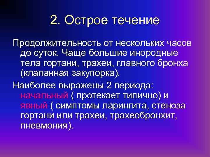 2. Острое течение Продолжительность от нескольких часов до суток. Чаще большие инородные тела гортани,