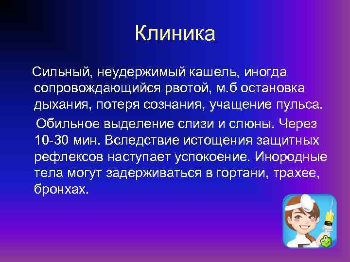 Клиника Сильный, неудержимый кашель, иногда сопровождающийся рвотой, м. б остановка дыхания, потеря сознания, учащение