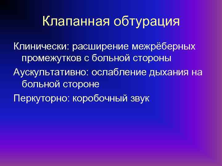 Клапанная обтурация Клинически: расширение межрёберных промежутков с больной стороны Аускультативно: ослабление дыхания на больной