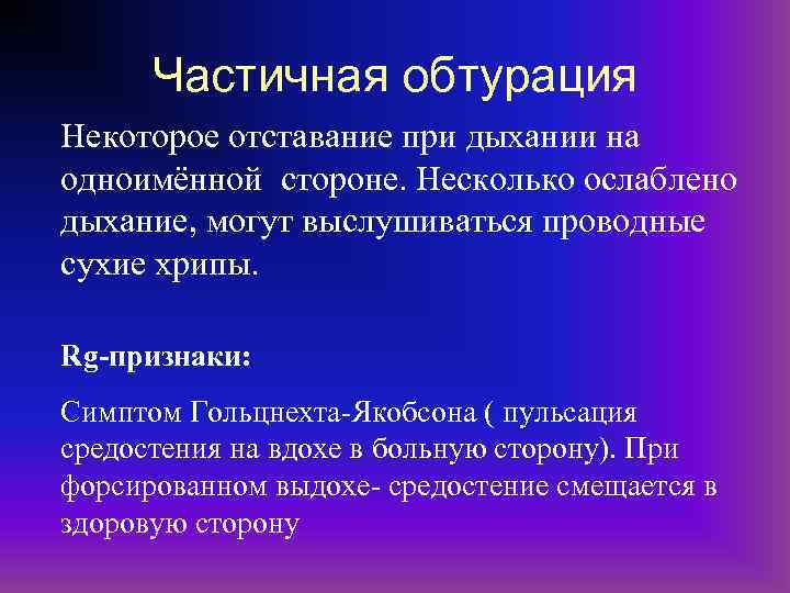 Частичная обтурация Некоторое отставание при дыхании на одноимённой стороне. Несколько ослаблено дыхание, могут выслушиваться