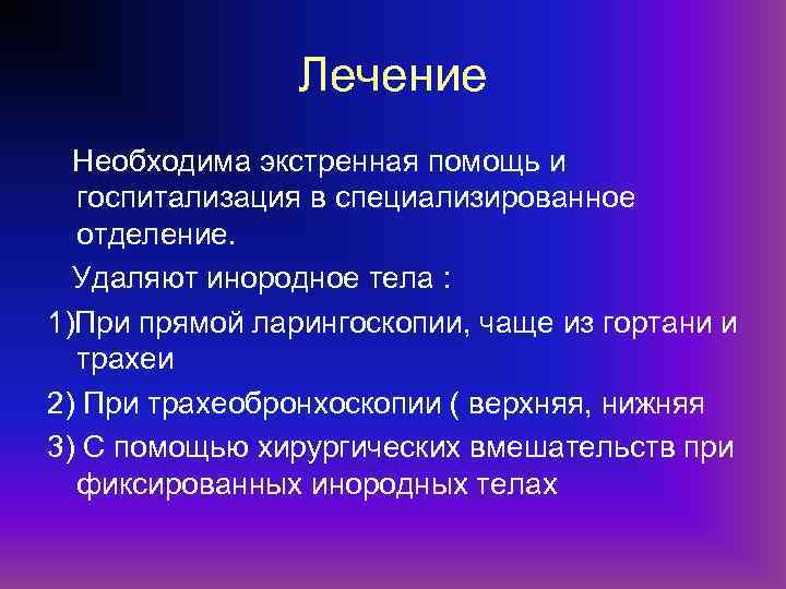 Лечение Необходима экстренная помощь и госпитализация в специализированное отделение. Удаляют инородное тела : 1)При