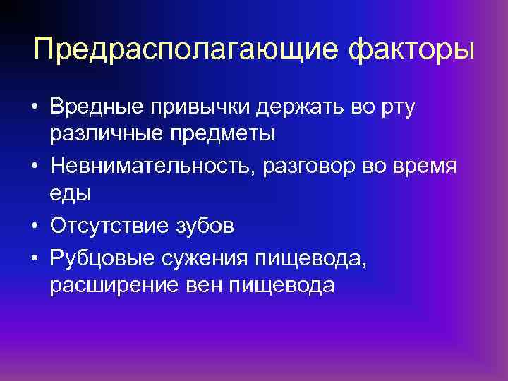 Предрасполагающие факторы • Вредные привычки держать во рту различные предметы • Невнимательность, разговор во