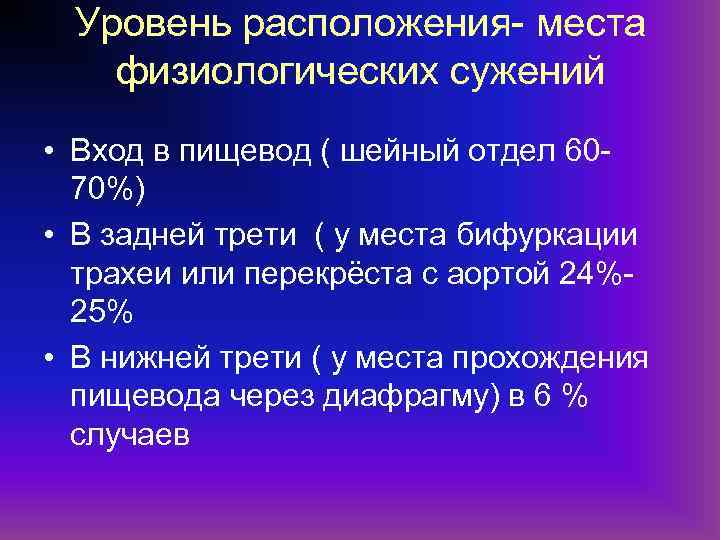 Уровень расположения- места физиологических сужений • Вход в пищевод ( шейный отдел 6070%) •